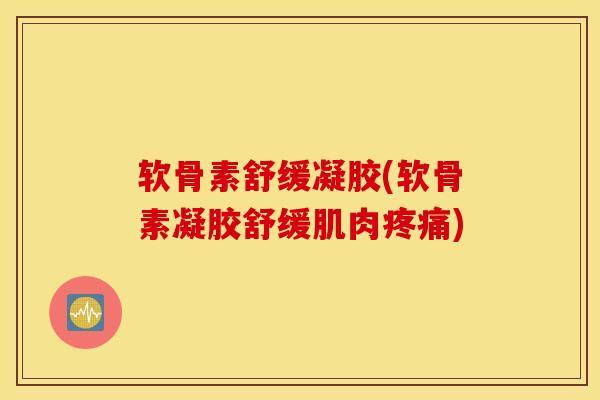软骨素舒缓凝胶(软骨素凝胶舒缓肌肉疼痛)