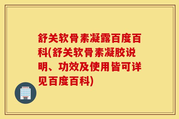 舒关软骨素凝露百度百科(舒关软骨素凝胶说明、功效及使用皆可详见百度百科)