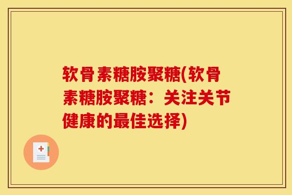 软骨素糖胺聚糖(软骨素糖胺聚糖：关注关节健康的最佳选择)