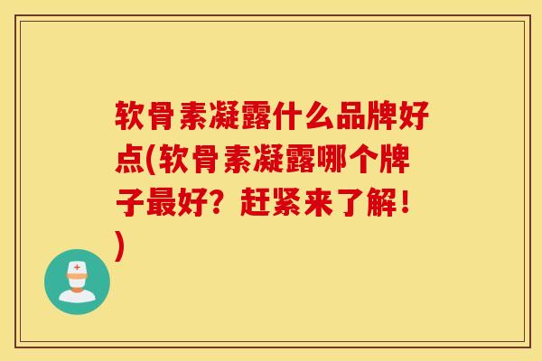 软骨素凝露什么品牌好点(软骨素凝露哪个牌子最好?赶紧来了解!) 软骨素凝露什么品牌好点(软骨素凝露哪个牌子最好?赶紧来了解!)