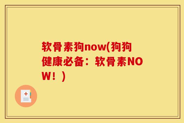 软骨素狗now(狗狗健康必备：软骨素NOW！)