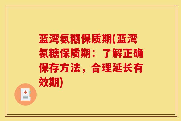 蓝湾氨糖保质期(蓝湾氨糖保质期:了解正确保存方法,合理延长有效期) 蓝湾氨糖保质期(蓝湾氨糖保质期:了解正确保存方法,合理延长有效期)