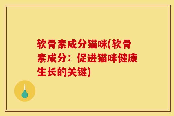 软骨素成分猫咪(软骨素成分：促进猫咪健康生长的关键)