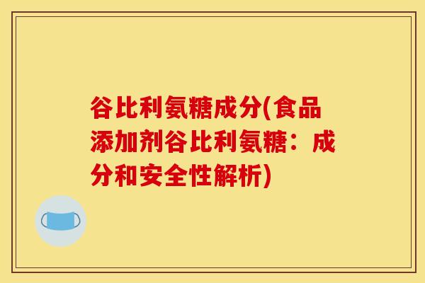 谷比利氨糖成分(食品添加剂谷比利氨糖：成分和安全性解析)
