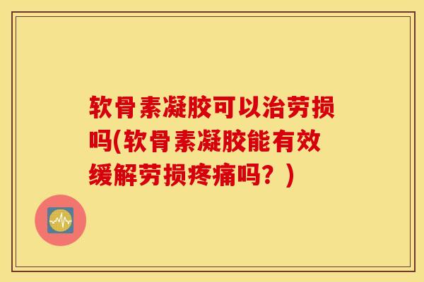 软骨素凝胶可以治劳损吗(软骨素凝胶能有效缓解劳损疼痛吗？)