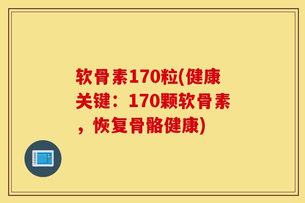 软骨素170粒(健康关键：170颗软骨素，恢复骨骼健康)