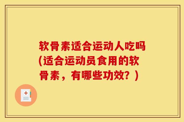软骨素适合运动人吃吗(适合运动员食用的软骨素，有哪些功效？)