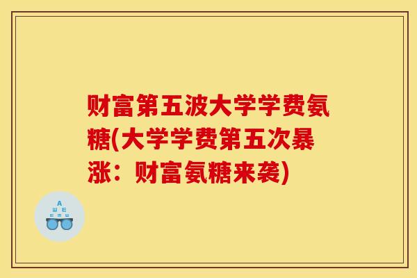 财富第五波大学学费氨糖(大学学费第五次暴涨：财富氨糖来袭)