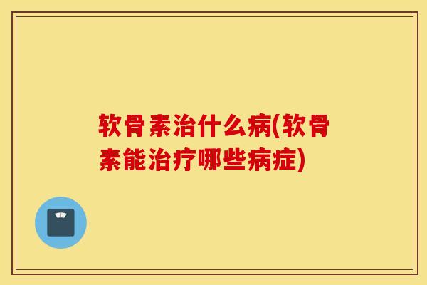 软骨素治什么病(软骨素能治疗哪些病症)