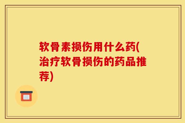 软骨素损伤用什么药(治疗软骨损伤的药品推荐)