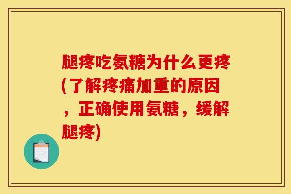 腿疼吃氨糖为什么更疼(了解疼痛加重的原因，正确使用氨糖，缓解腿疼)