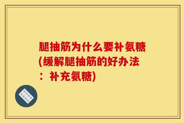 腿抽筋为什么要补氨糖(缓解腿抽筋的好办法：补充氨糖)