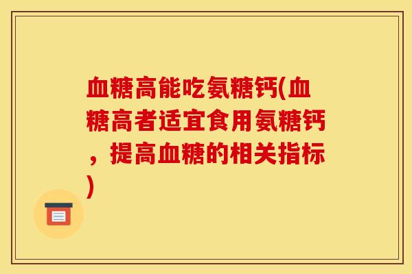 血糖高能吃氨糖钙(血糖高者适宜食用氨糖钙，提高血糖的相关指标)