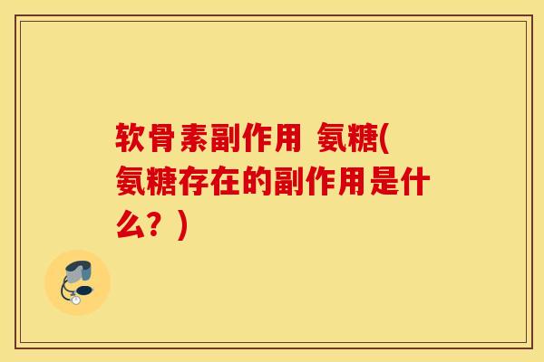 软骨素副作用 氨糖(氨糖存在的副作用是什么？)