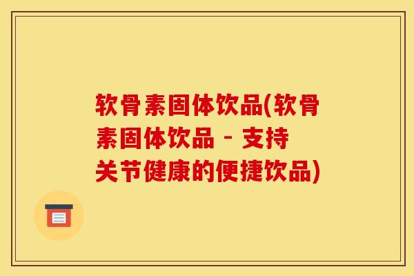 软骨素固体饮品(软骨素固体饮品 - 支持关节健康的便捷饮品)