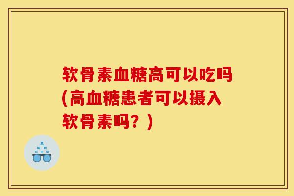 软骨素血糖高可以吃吗(高血糖患者可以摄入软骨素吗？)