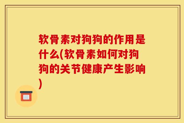 软骨素对狗狗的作用是什么(软骨素如何对狗狗的关节健康产生影响)