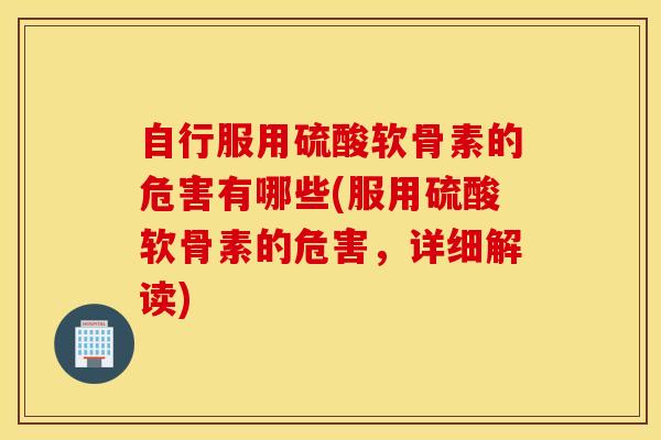 自行服用硫酸软骨素的危害有哪些(服用硫酸软骨素的危害，详细解读)