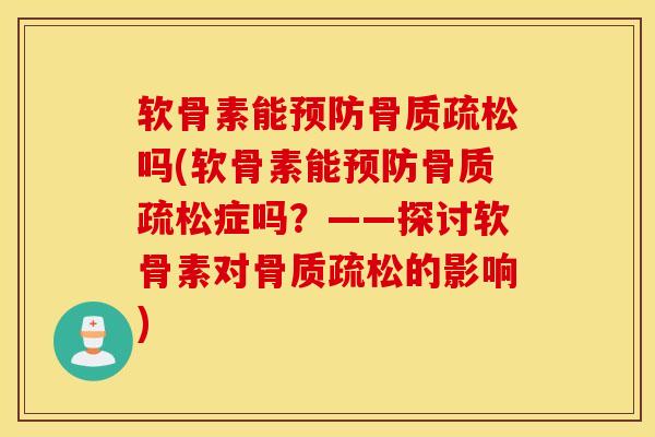 软骨素能预防骨质疏松吗(软骨素能预防骨质疏松症吗？——探讨软骨素对骨质疏松的影响)