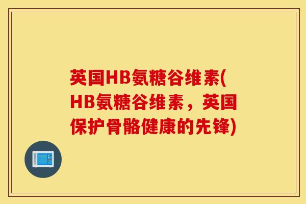 英国HB氨糖谷维素(HB氨糖谷维素，英国保护骨骼健康的先锋)