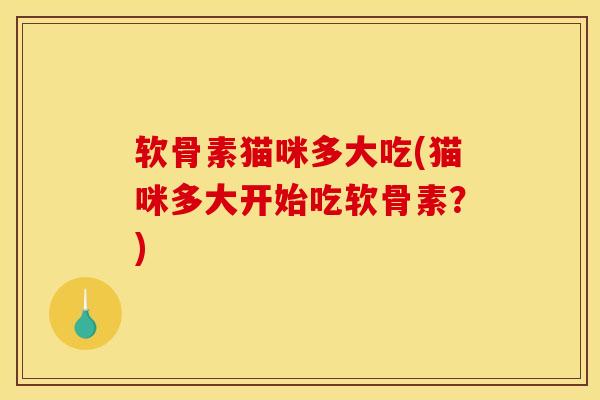 软骨素猫咪多大吃(猫咪多大开始吃软骨素？)