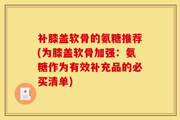 补膝盖软骨的氨糖推荐(为膝盖软骨加强：氨糖作为有效补充品的必买清单)