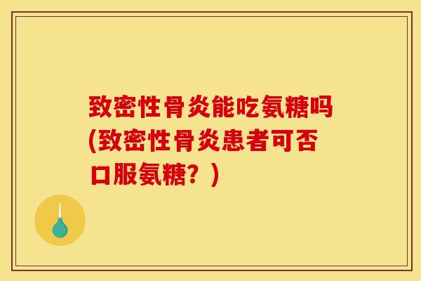致密性骨炎能吃氨糖吗(致密性骨炎患者可否口服氨糖？)