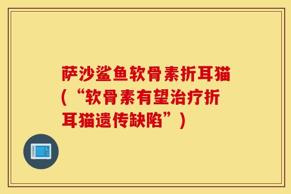 萨沙鲨鱼软骨素折耳猫(“软骨素有望治疗折耳猫遗传缺陷”)