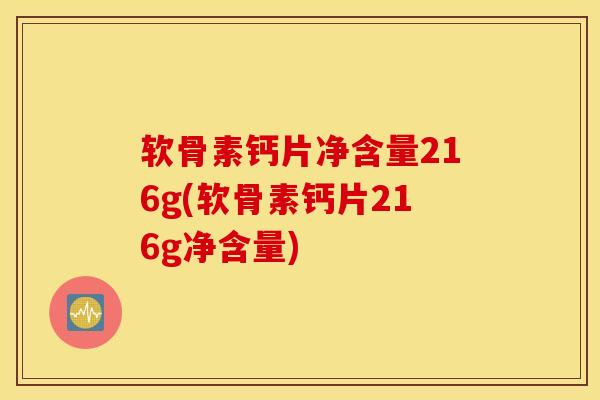 软骨素钙片净含量216g(软骨素钙片216g净含量)