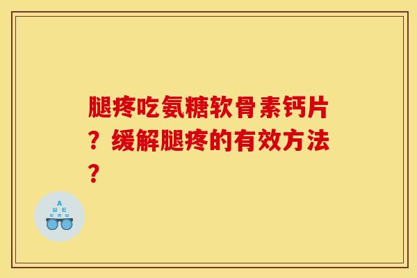 腿疼吃氨糖软骨素钙片？缓解腿疼的有效方法？