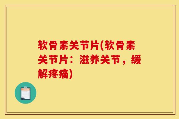 软骨素关节片(软骨素关节片:滋养关节,缓解疼痛) 软骨素关节片(软骨素关节片:滋养关节,缓解疼痛)