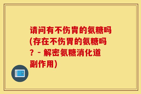 请问有不伤胄的氨糖吗(存在不伤胃的氨糖吗？- 解密氨糖消化道副作用)