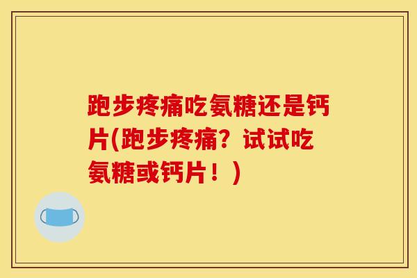 跑步疼痛吃氨糖还是钙片(跑步疼痛？试试吃氨糖或钙片！)