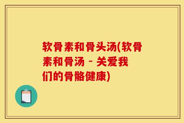 软骨素和骨头汤(软骨素和骨汤 - 关爱我们的骨骼健康)