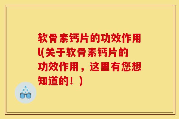 软骨素钙片的功效作用l(关于软骨素钙片的功效作用，这里有您想知道的！)