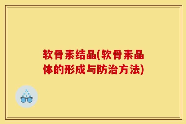 软骨素结晶(软骨素晶体的形成与防治方法)
