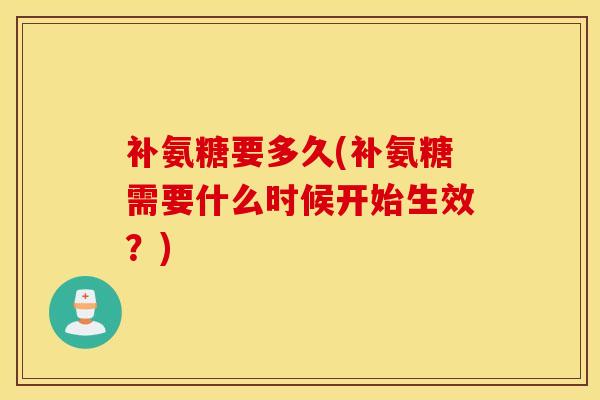 补氨糖要多久(补氨糖需要什么时候开始生效？)