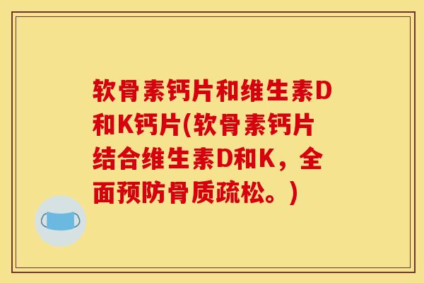 软骨素钙片和维生素D和K钙片(软骨素钙片结合维生素D和K，全面预防骨质疏松。)