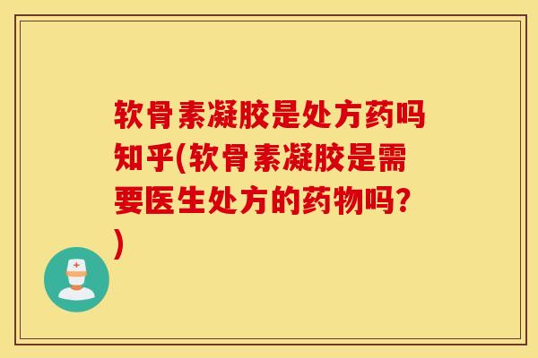 软骨素凝胶是处方药吗知乎(软骨素凝胶是需要医生处方的药物吗？)