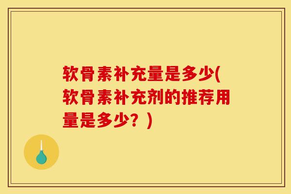 软骨素补充量是多少(软骨素补充剂的推荐用量是多少？)