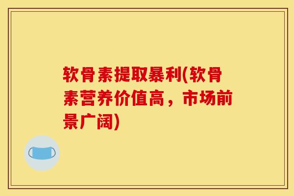 软骨素提取暴利(软骨素营养价值高，市场前景广阔)