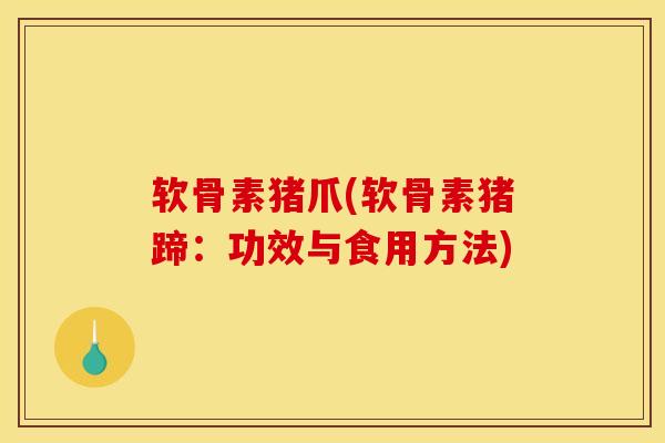 软骨素猪爪(软骨素猪蹄：功效与食用方法)