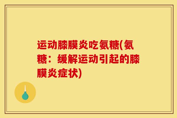 运动膝膜炎吃氨糖(氨糖：缓解运动引起的膝膜炎症状)