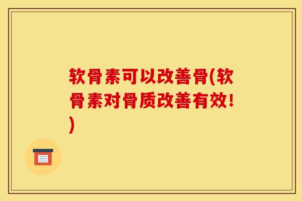 软骨素可以改善骨(软骨素对骨质改善有效！)