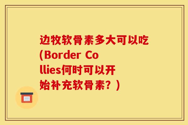 边牧软骨素多大可以吃(Border Collies何时可以开始补充软骨素？)