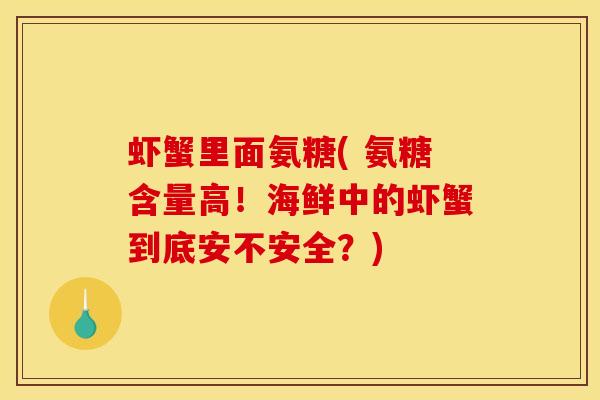 虾蟹里面氨糖( 氨糖含量高！海鲜中的虾蟹到底安不安全？)