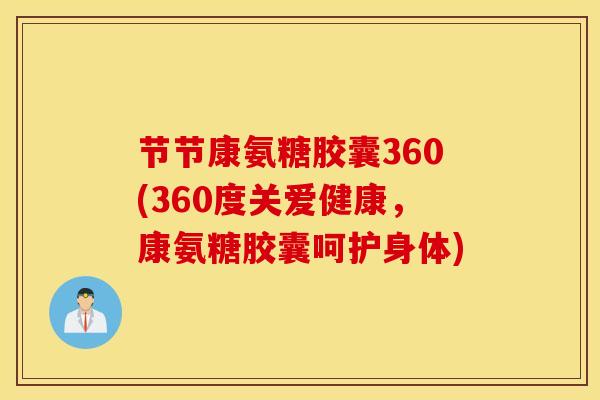 节节康氨糖胶囊360(360度关爱健康，康氨糖胶囊呵护身体)
