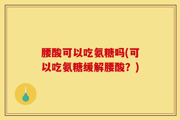 腰酸可以吃氨糖吗(可以吃氨糖缓解腰酸？)