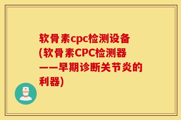 软骨素cpc检测设备(软骨素CPC检测器——早期诊断关节炎的利器)