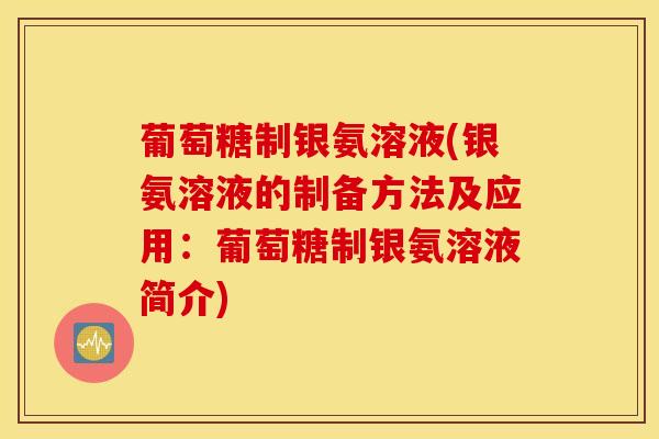 葡萄糖制银氨溶液(银氨溶液的制备方法及应用：葡萄糖制银氨溶液简介)